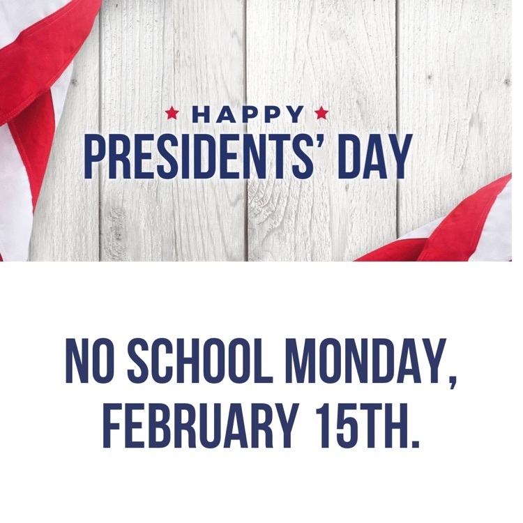 happy Presidents’ Day - no school Monday, February 15th 
